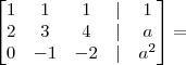 \begin{bmatrix} 1 & 1 & 1 & | & 1 \\ 2 & 3 & 4 & | & a \\ 0 & - 1 & - 2 & | & a^2 \end{bmatrix} =