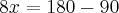 8x = 180 - 90 8x = 180 - 90