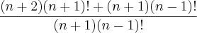 \frac{(n+2)(n+1)!+(n+1)(n-1)!}{(n+1)(n-1)!}