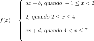 f(x) = \left\{
\begin{array}{l}
ax+b \textsl{, quando } -1 \leq x < 2\\ \\
2 \textsl{, quando } 2 \leq x \leq 4 \\ \\
cx+d \textsl{, quando } 4 < x \leq 7 \\ \\
\end{array}
\right. f(x) = \left\{
\begin{array}{l}
ax+b \textsl{, quando } -1 \leq x < 2\\ \\
2 \textsl{, quando } 2 \leq x \leq 4 \\ \\
cx+d \textsl{, quando } 4 < x \leq 7 \\ \\
\end{array}
\right.