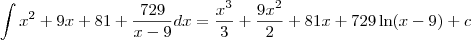 \int x^2+9x+81 + \frac{729}{x-9}dx =\frac{x^3}{3} + \frac{9x^2}{2} + 81x + 729\ln(x-9)+c