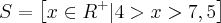 S = \left[x\in{R}^{+} |4 > x > 7,5 \right]