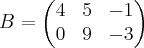 B=
\begin{pmatrix}
   4 & 5 & -1  \\ 
   0 & 9 & -3  
  
\end{pmatrix}