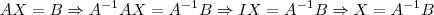 AX = B \Rightarrow A^{-1}AX = A^{-1}B \Rightarrow IX = A^{-1}B \Rightarrow X = A^{-1}B