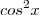 cos^2x cos^2x
