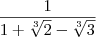 \frac{1}{1+\sqrt[3]{2}-\sqrt[3]{3}}