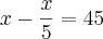 x-\frac{x}{5}=45