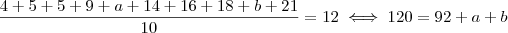 \frac{4 + 5 + 5 + 9 +a + 14 + 16 + 18 + b +21}{10} = 12 \iff 120 =  92 + a + b