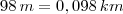 98 \, m = 0,098 \, km 98 \, m = 0,098 \, km