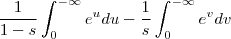 \frac{1}{1-s} \int_0^{-\infty} e^u du - \frac{1}{s} \int_0^{-\infty} e^v dv \frac{1}{1-s} \int_0^{-\infty} e^u du - \frac{1}{s} \int_0^{-\infty} e^v dv