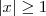 |x| \geq 1 |x| \geq 1