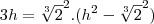 3h=\sqrt[3]2^2.(h^2-\sqrt[3]{2}^2)