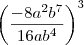 \left(\frac{-8a^2b^7}{16ab^4}\right)^3