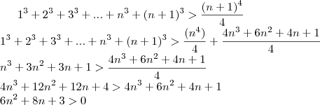 1^3 + 2^3 + 3^3 + ... + n^3 + (n+1)^3 > \frac{(n+1)^4}{4} \\
1^3 + 2^3 + 3^3 + ... + n^3 + (n+1)^3 > \frac{(n^4)}{4} + \frac{4n^3 + 6n^2 + 4n + 1}{4} \\
n^3 + 3n^2 + 3n + 1 > \frac{4n^3 + 6n^2 + 4n + 1}{4} \\
4n^3 + 12n^2 + 12n + 4 > 4n^3 + 6n^2 + 4n + 1 \\
6n^2+8n+3 > 0