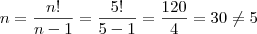 n = \frac{n!}{n-1} = \frac{5!}{5-1} = \frac{120}{4} = 30 \neq 5 n = \frac{n!}{n-1} = \frac{5!}{5-1} = \frac{120}{4} = 30 \neq 5