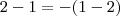 2-1 = -(1-2) 2-1 = -(1-2)