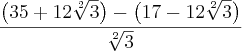 \frac{\left(35 + 12\sqrt[2]{3}\right)-\left(17 - 12\sqrt[2]{3}\right)  }{\sqrt[2]{3}}