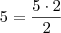 5 = \frac{5\cdot 2}{2}