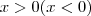 x > 0 (x<0) x > 0 (x<0)