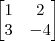 \begin{bmatrix}
1 & 2 \\
3 & -4
\end{bmatrix}