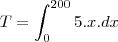 T=\int_{0}^{200}5.x.dx T=\int_{0}^{200}5.x.dx