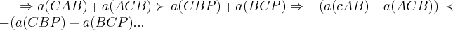\Rightarrow a(CAB)+a(ACB)\succ a(CBP)+a(BCP)\Rightarrow -(a(cAB)+a(ACB))\prec -(a(CBP)+a(BCP)... \Rightarrow a(CAB)+a(ACB)\succ a(CBP)+a(BCP)\Rightarrow -(a(cAB)+a(ACB))\prec -(a(CBP)+a(BCP)...