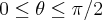 0 \leq \theta \leq \pi/2 0 \leq \theta \leq \pi/2