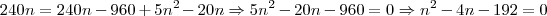 240n = 240n - 960 + 5{n}^{2} - 20n \Rightarrow 5{n}^{2} - 20n - 960 = 0 \Rightarrow {n}^{2} - 4n -192 = 0 240n = 240n - 960 + 5{n}^{2} - 20n \Rightarrow 5{n}^{2} - 20n - 960 = 0 \Rightarrow {n}^{2} - 4n -192 = 0
