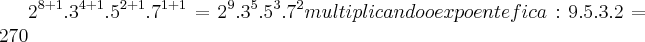 {2}^{8 + 1}.{3}^{4 + 1}.{5}^{2 + 1}.{7}^{1 + 1} = {2}^{9}.{3}^{5}.{5}^{3}.{7}^{2} multiplicando o expoente fica: 9.5.3.2=270