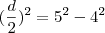 (\frac{d}{2})^2 = 5^2 - 4^2