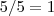 5/5 =1 5/5 =1