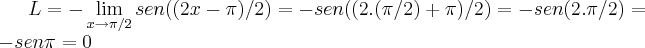 L=-\lim_{x\rightarrow \pi/2}sen((2x-\pi)/2)=-sen((2.(\pi/2)+\pi)/2)=-sen(2.\pi/2)=-sen\pi=0 L=-\lim_{x\rightarrow \pi/2}sen((2x-\pi)/2)=-sen((2.(\pi/2)+\pi)/2)=-sen(2.\pi/2)=-sen\pi=0