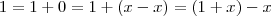 1 = 1 + 0 = 1 + (x-x) = (1 + x) -x 1 = 1 + 0 = 1 + (x-x) = (1 + x) -x