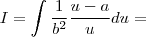 I= \int \frac{1}{b^2} \frac{u-a}{u} du= I= \int \frac{1}{b^2} \frac{u-a}{u} du=