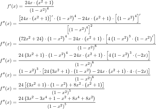 f'(x)=\frac{24x\cdot\left(x^2+1\right)}{\left(1-x^2\right)^4}\\
f''(x)=\frac{\left[24x\cdot\left(x^2+1\right)\right]'\cdot\left(1-x^2\right)^4-24x\cdot\left(x^2+1\right)\cdot\left[\left(1-x^2\right)^4\right]'}{\left[\left(1-x^2\right)^4\right]^2}\\
f''(x)=\frac{\left(72x^2+24\right)\cdot\left(1-x^2\right)^4-24x\cdot\left(x^2+1\right)\cdot\left[4\left(1-x^2\right)^3\cdot\left(1-x^2\right)'\right]}{\left(1-x^2\right)^8}\\
f''(x)=\frac{24\left(3x^2+1\right)\cdot\left(1-x^2\right)^4-24x\cdot\left(x^2+1\right)\cdot\left[4\left(1-x^2\right)^3\cdot\left(-2x\right)\right]}{\left(1-x^2\right)^8}\\
f''(x)=\frac{\left(1-x^2\right)^3\cdot\left[24\left(3x^2+1\right)\cdot\left(1-x^2\right)-24x\cdot\left(x^2+1\right)\cdot 4\cdot\left(-2x\right)\right]}{\left(1-x^2\right)^8}\\
f''(x)=\frac{24\left[\left(3x^2+1\right)\cdot\left(1-x^2\right)+8x^2\cdot\left(x^2+1\right)\right]}{\left(1-x^2\right)^5}\\
f''(x)=\frac{24\left(3x^2-3x^4+1-x^2+8x^4+8x^2\right)}{\left(1-x^2\right)^5}