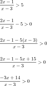 \\ \frac{2x - 1}{x - 3} > 5 \\\\\\ \frac{2x - 1}{x - 3} - 5 > 0 \\\\\\ \frac{2x - 1 - 5(x - 3)}{x - 3} > 0 \\\\\\ \frac{2x - 1 - 5x + 15}{x - 3} > 0 \\\\\\ \frac{- 3x + 14}{x - 3} > 0