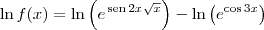 \ln f(x) = \ln \left(e^{\,\textrm{sen}\,2x\sqrt{x}\right) - \ln \left(e^{\cos 3x}}\right)