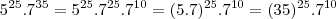 5^{25} . 7^{35} = 5^{25} . 7^{25} . 7^{10} = (5.7)^{25} . 7^{10} = (35)^{25}.7^{10} 5^{25} . 7^{35} = 5^{25} . 7^{25} . 7^{10} = (5.7)^{25} . 7^{10} = (35)^{25}.7^{10}