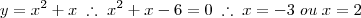 y = x^2 + x \; \therefore \; x^2 + x - 6 = 0 \; \therefore \; x = -3 \; ou \; x = 2 y = x^2 + x \; \therefore \; x^2 + x - 6 = 0 \; \therefore \; x = -3 \; ou \; x = 2
