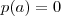 p(a)=0 p(a)=0