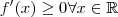 f'(x) \geq 0 \forall x\in \mathbb{R}