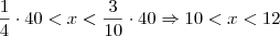 \frac{1}{4} \cdot 40 < x < \frac{3}{10} \cdot 40 \Rightarrow 10 < x < 12 \frac{1}{4} \cdot 40 < x < \frac{3}{10} \cdot 40 \Rightarrow 10 < x < 12