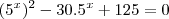 (5^x)^2 - 30 . 5^x + 125 = 0 (5^x)^2 - 30 . 5^x + 125 = 0