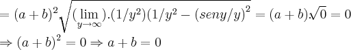 =(a+b)^2.\sqrt[]{(\lim_{y\rightarrow\infty}).(1/{y}^{2})(1/{y}^{2}-{(seny/y)}^{2}}=(a+b).\sqrt[]{0}=0

\Rightarrow {(a+b)}^{2}=0\Rightarrow a+b=0