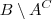 B \setminus A^C