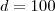 d=100 d=100