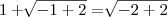 1 + \sqrt[]{- 1 + 2} = \sqrt[]{- 2 + 2}