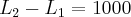 {L}_{2} - {L}_{1} = 1000