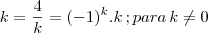 k=\frac{4}{k}=(-1)^k.k\, ;para\,k\neq 0 k=\frac{4}{k}=(-1)^k.k\, ;para\,k\neq 0