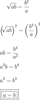 \sqrt[]{ab} = \frac{b^2}{a} \\\\\\ \left( \sqrt[]{ab}\right)^2 = \left( \frac{b^2}{a}\right)^2 \\\\\\ ab = \frac{b^4}{a^2} \\\\ a^3b = b^4 \\\\ a^3 = b^3 \\\\ \boxed{\boxed{a = b}}